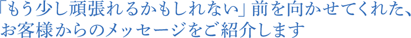 「もう少し頑張れるかもしれない」前を向かせてくれた、お客様からのメッセージをご紹介します